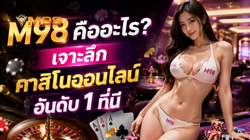 M98 คืออะไร? เจาะลึกคาสิโนออนไลน์อันดับ 1 ที่นี่