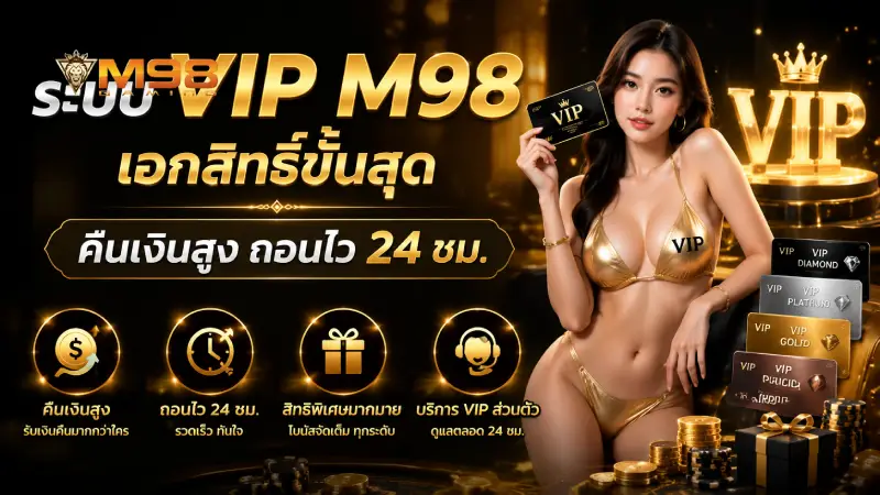 ระบบ VIP M98 เอกสิทธิ์ขั้นสุด คืนเงินสูง ถอนไว 24 ชม.