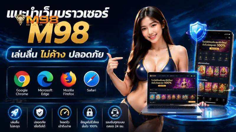 แนะนำเว็บบราวเซอร์ M98 เล่นลื่น ไม่ค้าง ปลอดภัย